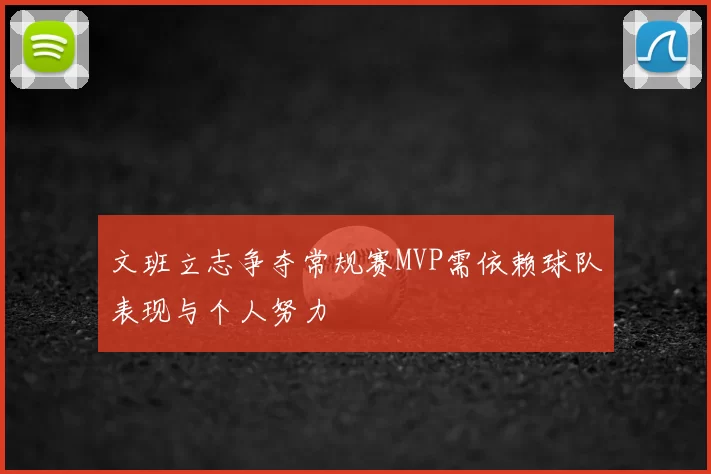 文班立志争夺常规赛MVP需依赖球队表现与个人努力