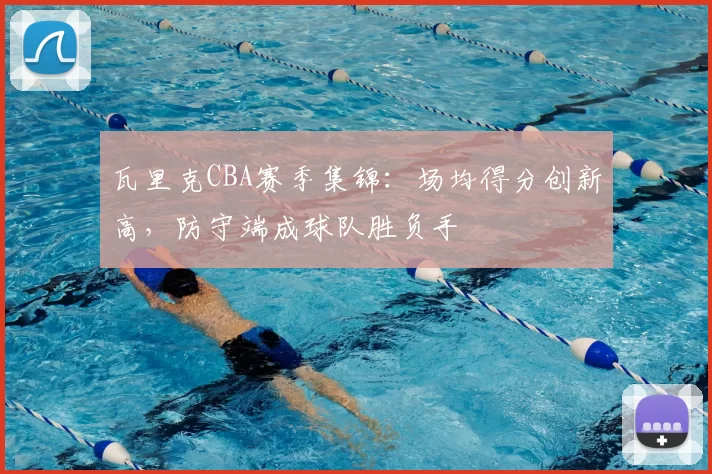 瓦里克CBA赛季集锦：场均得分创新高，防守端成球队胜负手