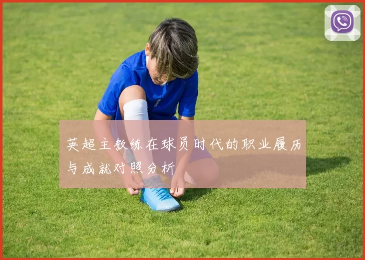 英超主教练在球员时代的职业履历与成就对照分析