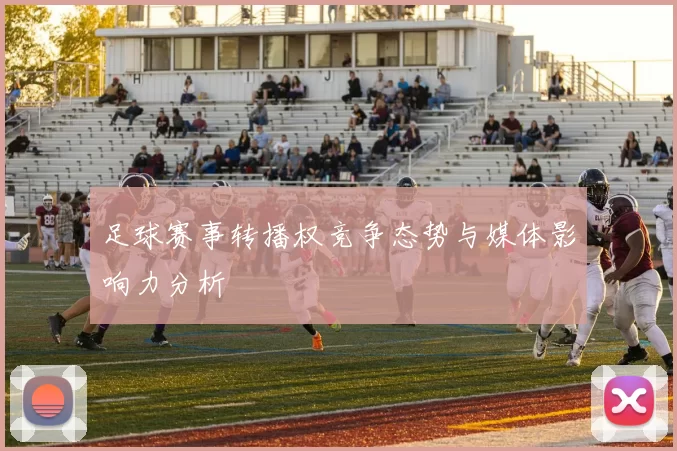 足球赛事转播权竞争态势与媒体影响力分析