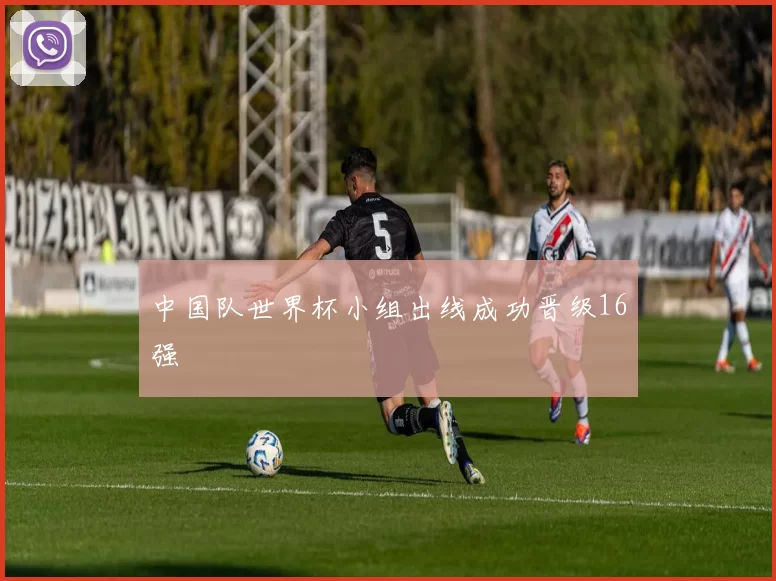 中国队世界杯小组出线成功晋级16强