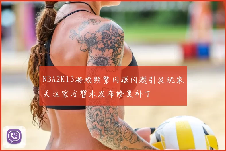 NBA2K13游戏频繁闪退问题引发玩家关注官方暂未发布修复补丁