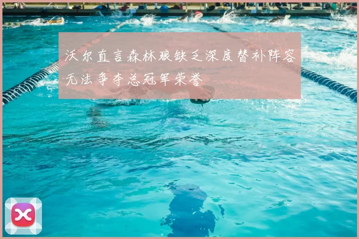 沃尔直言森林狼缺乏深度替补阵容无法争夺总冠军荣誉