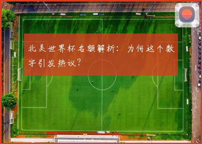 北美世界杯名额解析：为何这个数字引发热议？