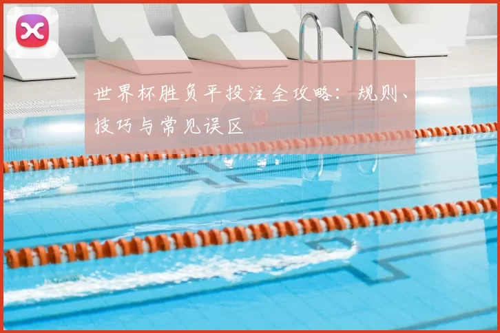 世界杯胜负平投注全攻略：规则、技巧与常见误区