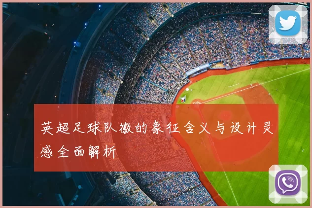 英超足球队徽的象征含义与设计灵感全面解析