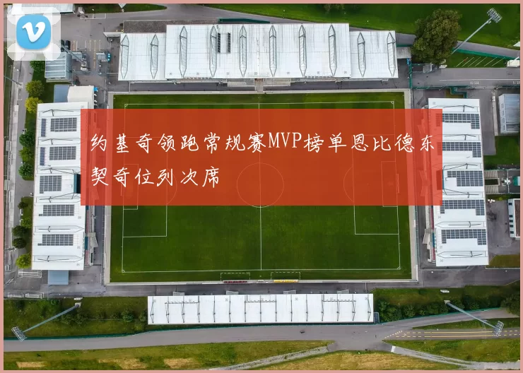 约基奇领跑常规赛MVP榜单恩比德东契奇位列次席