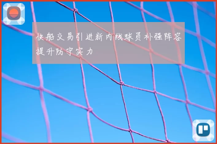 快船交易引进新内线球员补强阵容提升防守实力