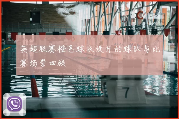 英超联赛橙色球衣设计的球队与比赛场景回顾