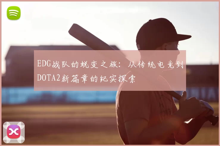 EDG战队的蜕变之旅：从传统电竞到DOTA2新篇章的纪实探索