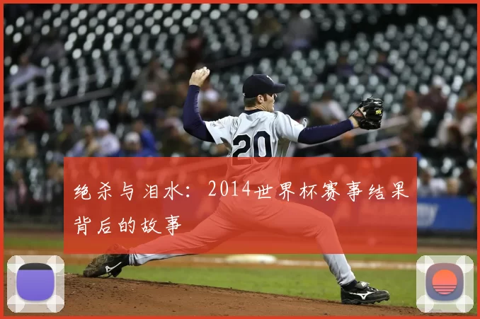 绝杀与泪水：2014世界杯赛事结果背后的故事