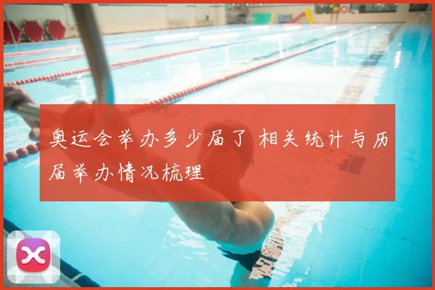 奥运会举办多少届了 相关统计与历届举办情况梳理