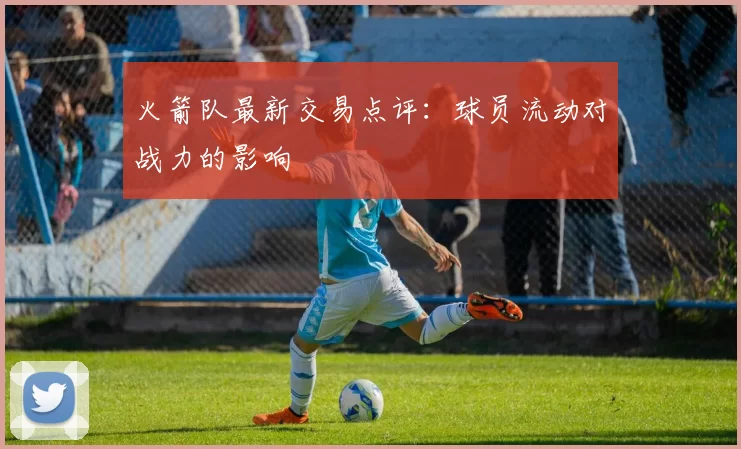 火箭队最新交易点评：球员流动对战力的影响