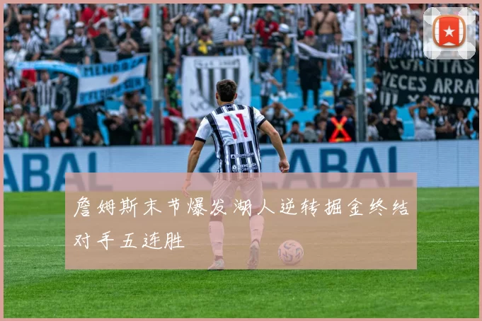 詹姆斯末节爆发湖人逆转掘金终结对手五连胜