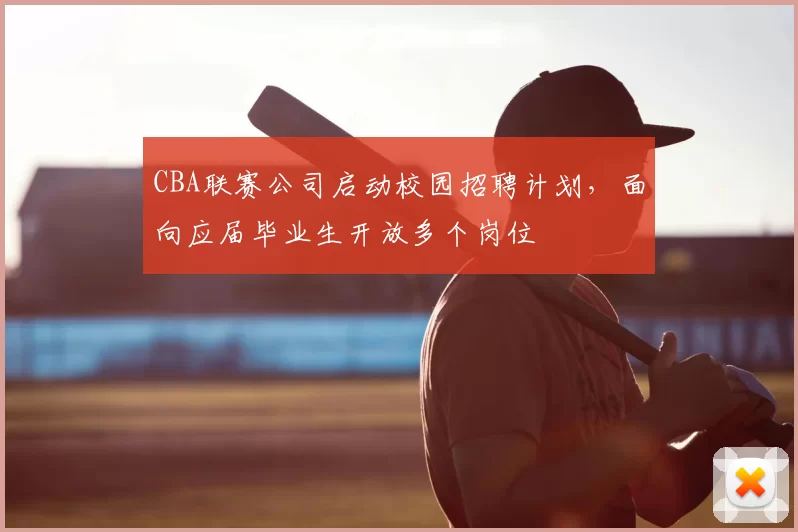 CBA联赛公司启动校园招聘计划，面向应届毕业生开放多个岗位