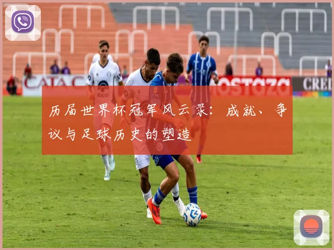 历届世界杯冠军风云录:成就、争议与足球历史的塑造