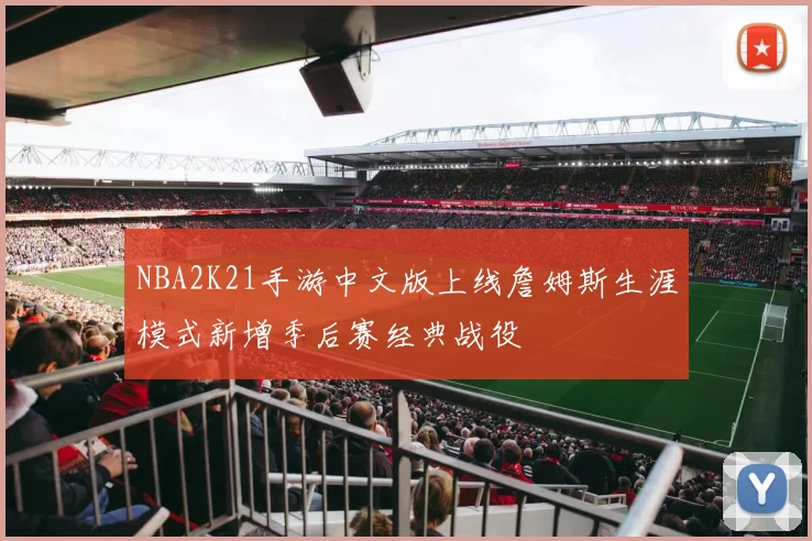 NBA2K21手游中文版上线詹姆斯生涯模式新增季后赛经典战役