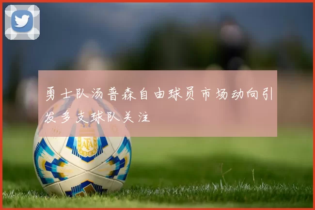 勇士队汤普森自由球员市场动向引发多支球队关注