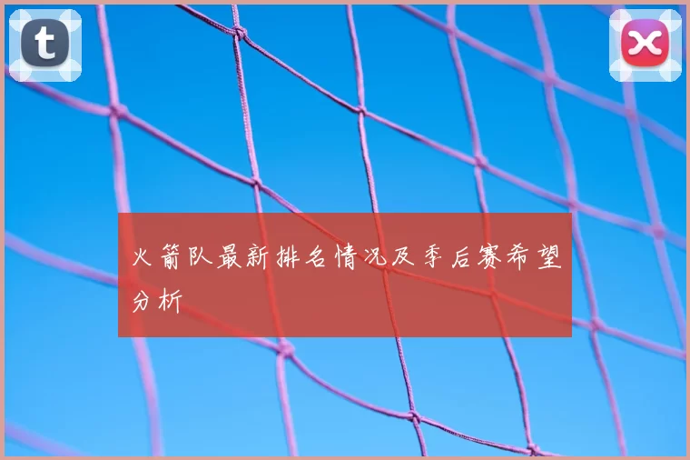 火箭队最新排名情况及季后赛希望分析